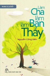 Gia Đình Thế Hệ Mới - Làm Cha Làm Bạn Làm Thầy - sách nuôi con [bonus]