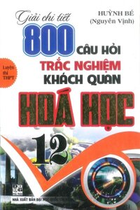 GIẢI CHI TIẾT 800 CÂU HỎI TRẮC NGHIỆM KHÁCH QUAN HÓA HỌC 12