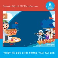 Giáo án Thiết kế trung tâm tái chế - Giáo án điện tử STEAM mầm non - dụng cụ dạy học - học hiệu STEAM