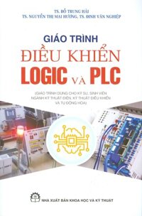 Giáo Trình Điều Khiển LOGIC VÀ PLC Giáo Trình Dùng Cho Kỹ Sư, Sinh Viên Ngành Kỹ Thuật Điện, Kỹ Thuật Điều Khiển Và Tự Động Hóa Tái bản 2024 - Đỗ Trung Hải, Nguyễn Thị Mai Hương, Đinh Văn Nghiệp