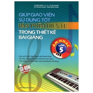 Giúp Giáo Viên Sử Dụng Tốt Đàn Phím Điện Tử Trong Thiết Kế Bài Giảng Âm Nhạc Lớp 5 (Kèm CD)