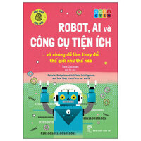 Háo Hức Học Hỏi - STEM - Robot, A.I. Và Công Cụ Tiện Ích… Và Chúng Đã Làm Thay Đổi Thế Giới Như Thế Nào