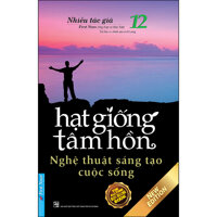 Hạt Giống Tâm Hồn 12 - Nghệ Thuật Sáng Tạo Cuộc Sống Tái Bản 2020