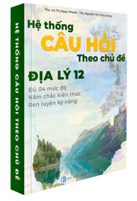 Hệ Thống Câu Hỏi Địa Lý 12 Theo Chủ Đề