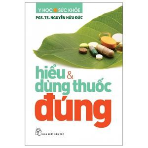 Hiểu & dùng thuốc đúng - PGS. TS. Nguyễn Hữu Đức