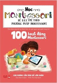 Học Montessori Để Dạy Trẻ Theo Phương Pháp Montessori - 100 Hoạt Động Montessori Con Không Cần iPad Để Lớn