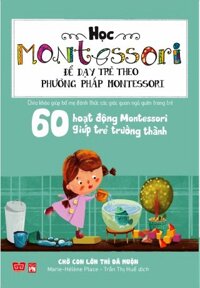 Học Montessori Để Dạy Trẻ Theo Phương Pháp Montessori - 60 Hoạt Động Montessori Giúp Trẻ Trưởng Thành Chờ Con Lớn Thì Đã Muộn