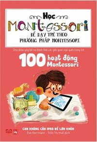 Học Montessori Để Dạy Trẻ Theo Phương Pháp Montessori - 100 Hoạt Động Montessori Con Không Cần iPad Để Lớn