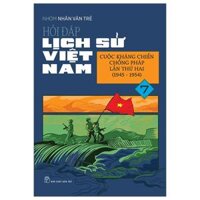 Hỏi Đáp Lịch Sử Việt Nam - Tập 7 - Cuộc Kháng Chiến Chống Pháp Lần Thứ Hai (1945-1954)