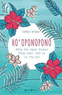 Ho'oponopono: Sống Như Người Hawaii - Chấp Nhận, Biết Ơn và Tha Thứ