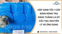 Hộp giảm tốc 1 cấp bánh răng trụ răng thẳng là gì? Cấu tạo, nguyên lý và ứng dụng