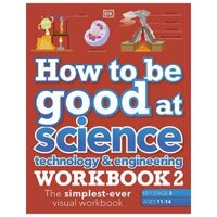 How To Be Good At Science, Technology &amp; Engineering Workbook 2, Ages 11-14 Key Stage 3 The Simplest-ever Visual Workbook