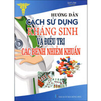 Hướng Dẫn Cách Sử Dụng Thuốc Kháng Sinh Và Điều Trị Các Bệnh Nhiễm Khuẩn