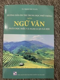 Hướng dẫn ôn thi trung học phổ thông Môn Ngữ Văn Phần Đọc hiểu và nghị luận xã hội tái bản 2023