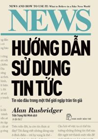 Hướng Dẫn Sử Dụng Tin Tức - Tin Vào Đâu Trong Một Thế Giới Ngập Tràn Tin Giả