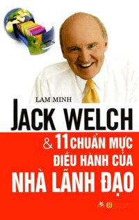 Jack Welch Và 11 Chuẩn Mực Điều Hành Của Nhà Lãnh Đạo