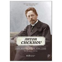 Kể Chuyện Cuộc Đời Các Thiên Tài Anton Chekhov - Thảo Nguyên Không Bình Lặng