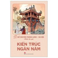 Kể Chuyện Thăng Long-Hà Nội - Kiến Trúc Ngàn Năm (Tái Bản 2024)