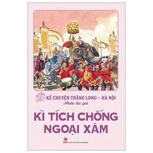 Kể chuyện Thăng Long Hà Nội: Kì tích chống ngoại xâm - Nhiều tác giả