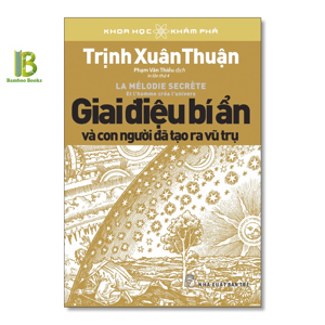 Khoa học khám phá - Giai điệu bí ẩn và con người đã tạo ra vũ trụ - Trịnh Xuân Thuận