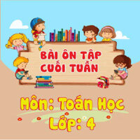 Khóa học ÔN TẬP CUỐI TUẦN - TOÁN LỚP 4 cô Ngọc Lan - 09 tháng