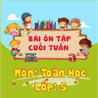 Khóa học ÔN TẬP CUỐI TUẦN - TOÁN LỚP 5 cô Ngọc Lan - 09 tháng