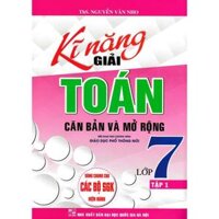 Kĩ Năng Giải Toán Căn Bản Và Mở Rộng Lớp 7 - Tập 1 Dùng Chung Cho Các Bộ Sách Giáo Khoa Hiện Hành