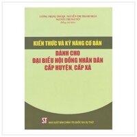 Kiến Thức Và Kỹ Năng Cơ Bản Dành Cho Đại Biểu Hội Đồng Nhân Dân Cấp Huyện, Cấp Xã