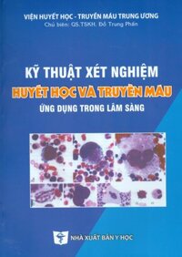 KỸ THUẬT XÉT NGHIỆM HUYẾT HỌC VÀ TRUYỀN MÁU ỨNG DỤNG TRONG LÂM SÀNG Tái bản lần thứ tư có sửa chữa và bổ sung