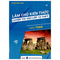 Làm Chủ Kiến Thức Luyện Thi Vào Lớp 10 THPT - Môn Toán