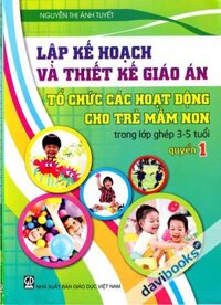 Lập Kế Hoạch Và Thiết Kế Giáo Án Tổ Chức Các Hoạt Động Cho Trẻ Mầm Non Trong Lớp Ghép 3-5 Tuổi Quyển 1