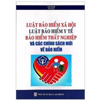 Luật Bảo Hiểm Xã Hội, Luật Bảo Hiểm Y Tế, Bảo Hiểm Thất Nghiệp Và Các Chính Sách Mới Về Bảo Hiểm