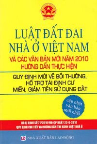 LUẬT ĐẤT ĐAI NHÀ Ở VIỆT NAM VÀ CÁC VĂN BẢN MỚI NĂM 2010 HƯỚNG DẪN THỰC HIỆN QUY ĐỊNH MỚI VỀ BỒI THƯỜNG, HỖ TRỢ TÁI ĐỊNH CƯ MIỄN, GIẢM TIỀN SỬ DỤNG ĐẤT (Cập nhật văn bản mới nhất)