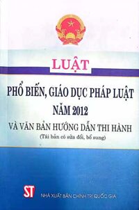 Luật Phổ biến, giáo dục pháp luật năm 2012 và văn bản hướng dẫn thi hành Tái bản có sửa đổi, bổ sung