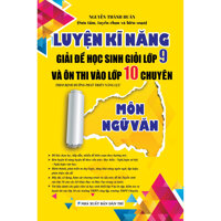 LUYỆN KĨ NĂNG GIẢI ĐỀ HỌC SINH GIỎI LỚP 9 VÀ ÔN THI VÀO LỚP 10 CHUYÊN MÔN NGỮ VĂN Theo định hướng phát triển năng lực