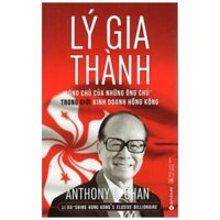 Lý Gia Thành - “Ông Chủ Của Những Ông Chủ” Trong Giới Kinh Doanh Hồng Kông (Tái Bản 2017)
