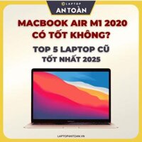 MacBook Air M1 2020 có tốt không? Top 5 laptop cũ tốt nhất 2025 - Laptop An Toàn - Cung Cấp Laptop - Phân Phối Laptop - Laptop Giá Rẻ - Laptop Cũ & Laptop Mới - Laptop New - Laptop Chính Hãng - Mua Bán Laptop - Laptop Nhập Khẩu - Laptop Mỹ Usa - Laptop Nhật Japan