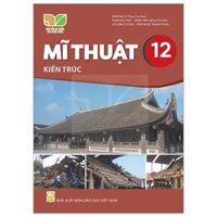 Mĩ Thuật 12 - Kiến Trúc (Kết Nối) (Chuẩn)