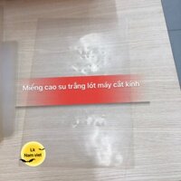 Miếng cao su trắng lót máy tách cắt kính 14in giá sỉ rẻ tại linh kiện nam việt