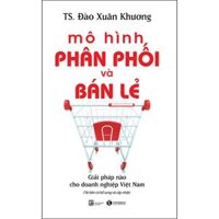 Mô Hình Phân Phối Và Bán Lẻ - Giải Pháp Cho Doanh Nghiệp Việt Nam Tái Bản