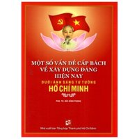 Một Số Vấn Đề Cấp Bách Về Xây Dựng Đảng Hiện Nay Dưới Ánh Sáng Tư Tưởng Hồ Chí Minh
