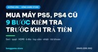 Mua máy PS5, PS4 cũ: 9 bước kiểm tra trước khi trả tiền