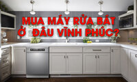 Mua máy rửa bát ở đâu Vĩnh Phúc, TP Vĩnh Yên?