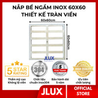 Nắp bể ngầm inox tràn viền 60x60cm JLUX Nắp bể nước ngầm trong nhà có gioăng cao su chống nước