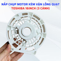 Nắp Chụp Motor Kèm Vặn Lồng Quạt TOSHIBA 16Inch Loại 3 Cánh Phù Hợp Nhiều Loại Quạt