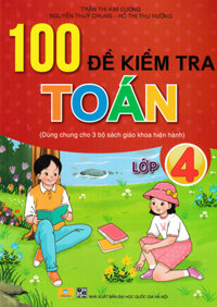 ND - 100 Đề Kiểm Tra Toán Lớp 4 (Dùng Chung Cho 3 Bộ Sách Giáo Khoa Hiện Hành)