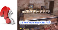[Nên hay không nên] mua máy CNC gỗ cũ?
