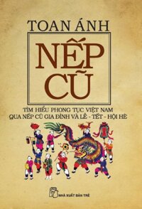 Nếp Cũ: Tìm Hiểu Phong Tục Việt Nam Qua Nếp Cũ Gia Đình Và Lễ - Tết - Hội Hè