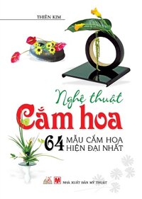 Nghệ Thuật Cắm Hoa - 64 Mẩu Cắm Hoa Hiện Đại Nhất