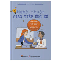 Nghệ Thuật Giao Tiếp Ứng Xử - Nhận Biết Lòng Người, Thu Phục Nhân Tâm Để Đạt Tới Thành Công (Tái Bản 2023)